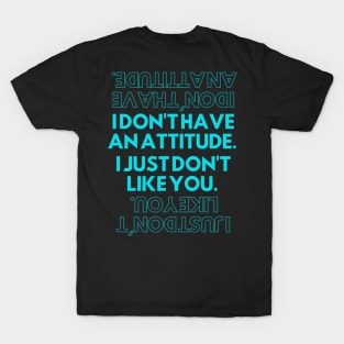 I dont have an attitude I just dont like you. T-Shirt